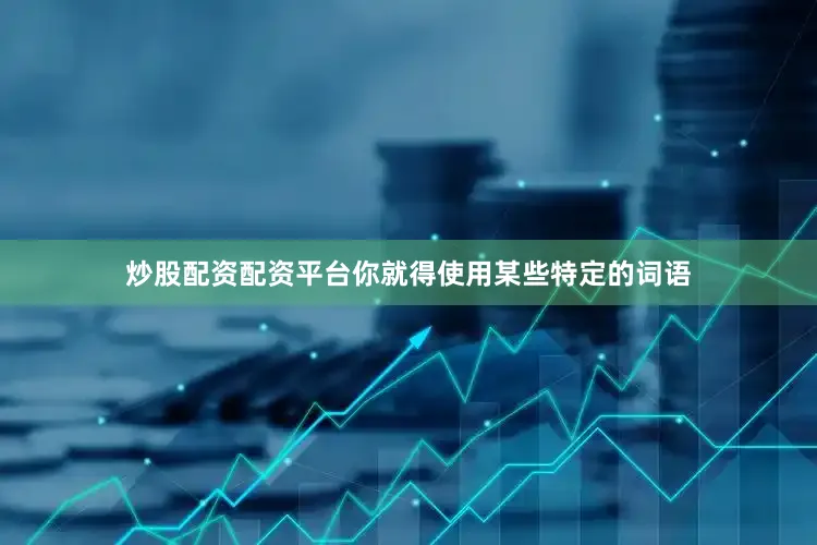 炒股配资配资平台你就得使用某些特定的词语
