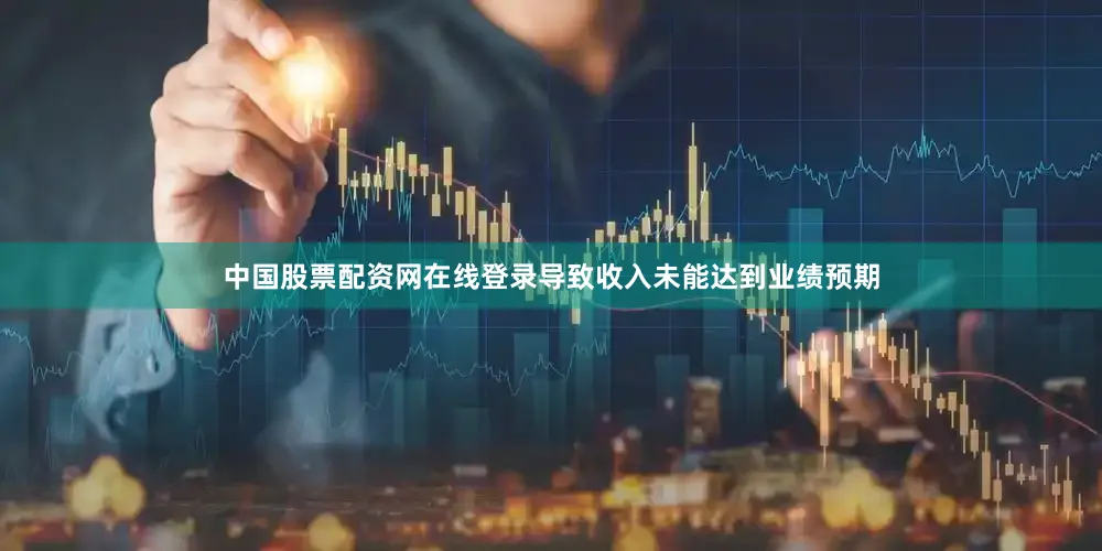 中国股票配资网在线登录导致收入未能达到业绩预期