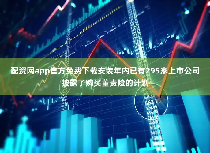 配资网app官方免费下载安装年内已有295家上市公司披露了购买董责险的计划