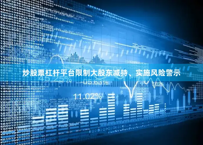 炒股票杠杆平台限制大股东减持、实施风险警示