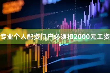 专业个人配资门户必须扣2000元工资