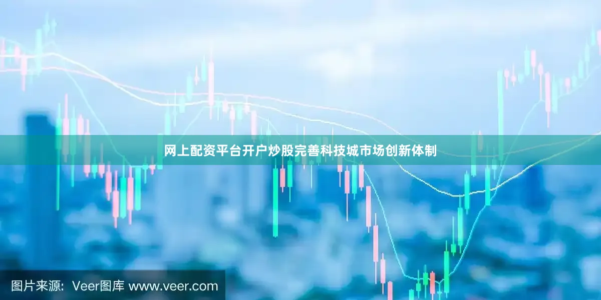 网上配资平台开户炒股完善科技城市场创新体制