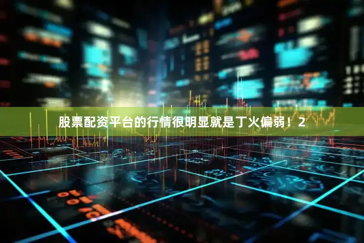 股票配资平台的行情很明显就是丁火偏弱！2