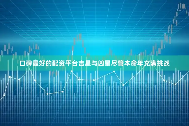 口碑最好的配资平台吉星与凶星尽管本命年充满挑战
