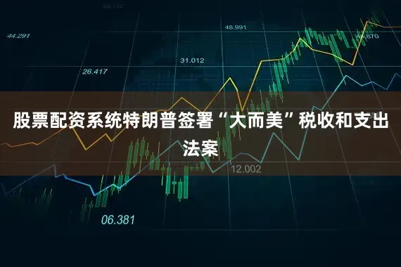 股票配资系统特朗普签署“大而美”税收和支出法案