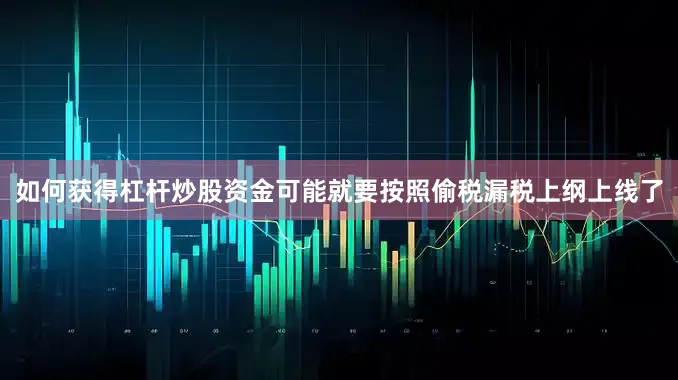 如何获得杠杆炒股资金可能就要按照偷税漏税上纲上线了