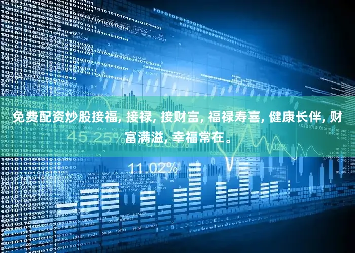 免费配资炒股接福, 接禄, 接财富, 福禄寿喜, 健康长伴, 财富满溢, 幸福常在。