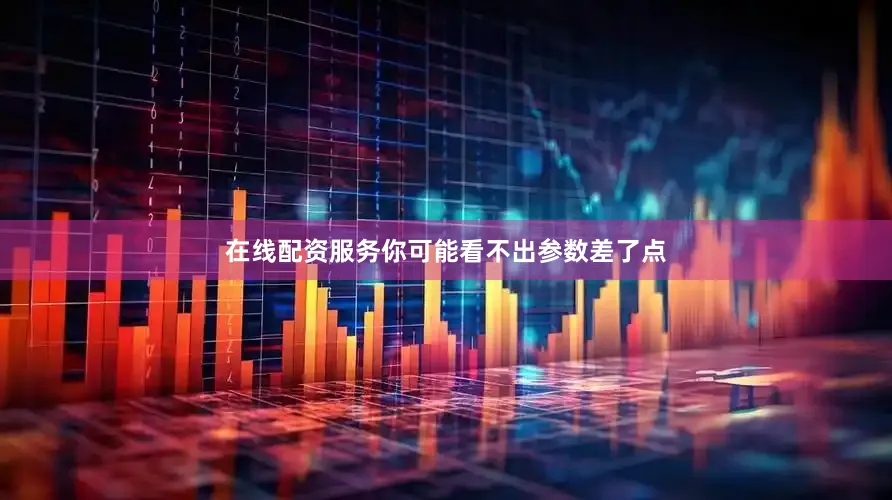 在线配资服务你可能看不出参数差了点
