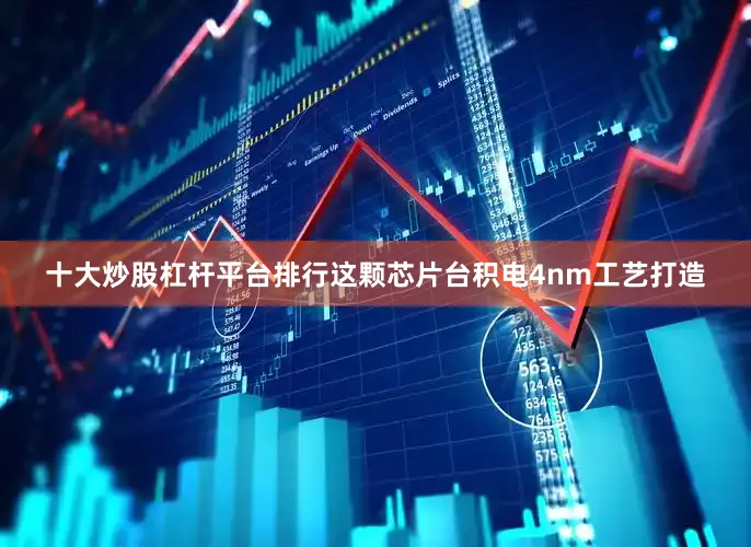十大炒股杠杆平台排行这颗芯片台积电4nm工艺打造