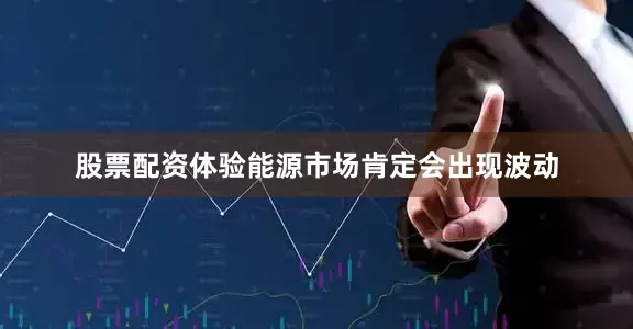 股票配资体验能源市场肯定会出现波动