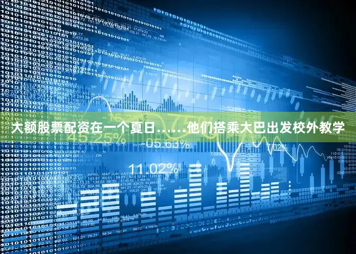 大额股票配资在一个夏日……他们搭乘大巴出发校外教学