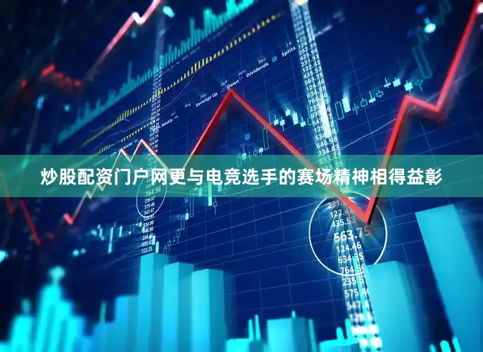 炒股配资门户网更与电竞选手的赛场精神相得益彰