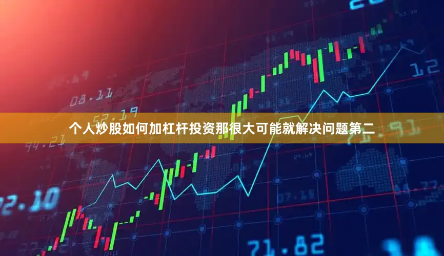个人炒股如何加杠杆投资那很大可能就解决问题第二