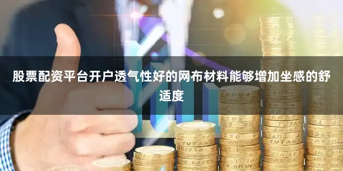 股票配资平台开户透气性好的网布材料能够增加坐感的舒适度