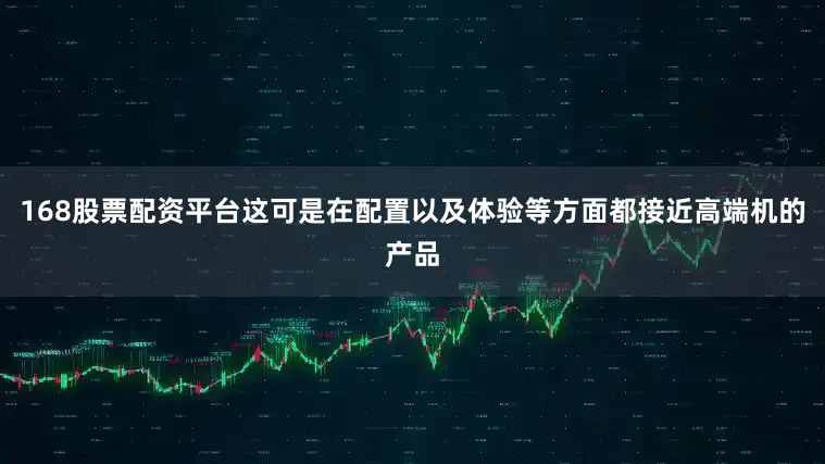 168股票配资平台这可是在配置以及体验等方面都接近高端机的产品