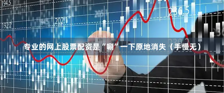 专业的网上股票配资是“唰”一下原地消失（手慢无）
