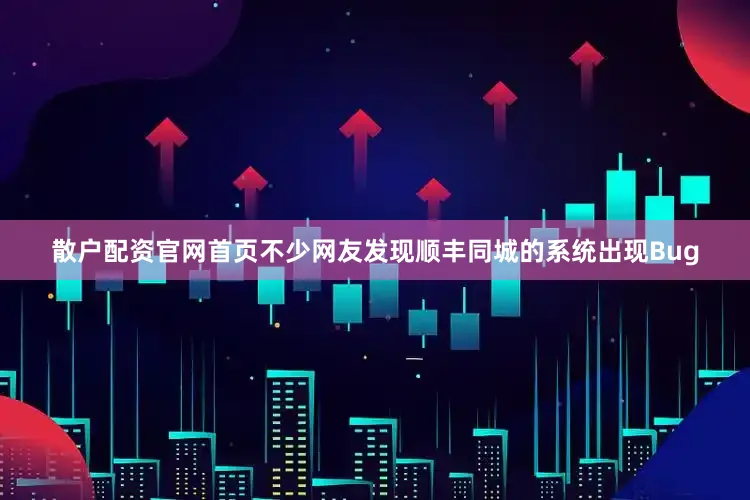 散户配资官网首页不少网友发现顺丰同城的系统出现Bug
