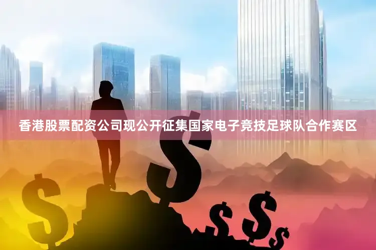香港股票配资公司现公开征集国家电子竞技足球队合作赛区