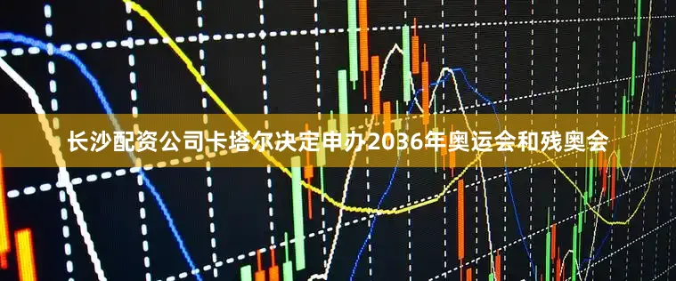长沙配资公司卡塔尔决定申办2036年奥运会和残奥会