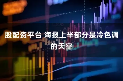 股配资平台 海报上半部分是冷色调的天空