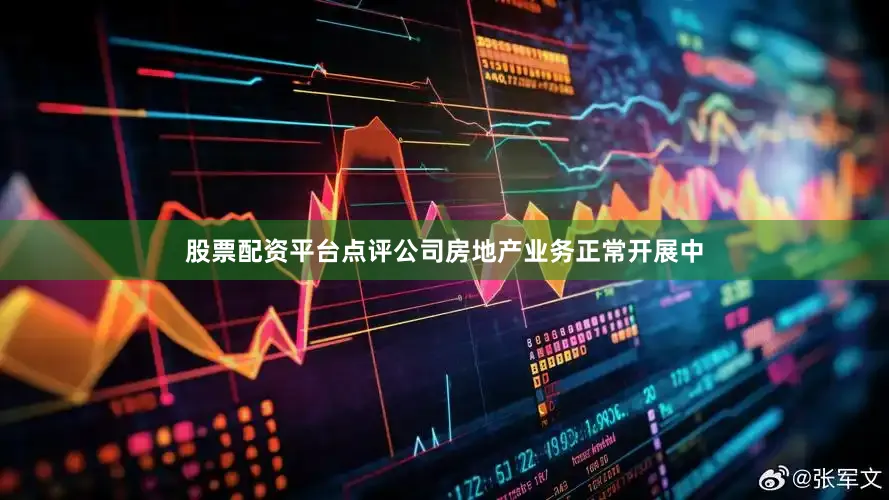 股票配资平台点评公司房地产业务正常开展中
