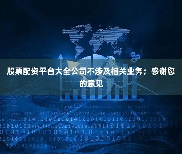 股票配资平台大全公司不涉及相关业务；感谢您的意见