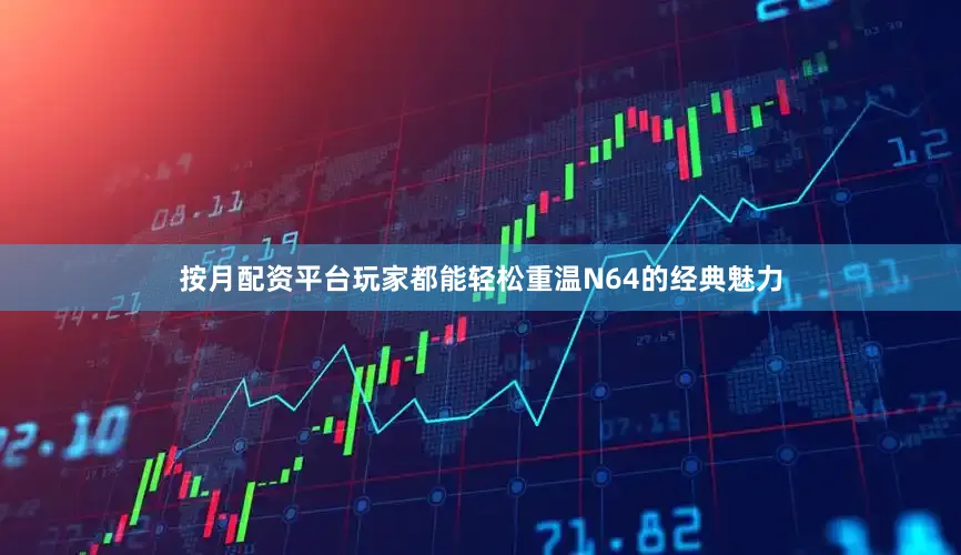 按月配资平台玩家都能轻松重温N64的经典魅力