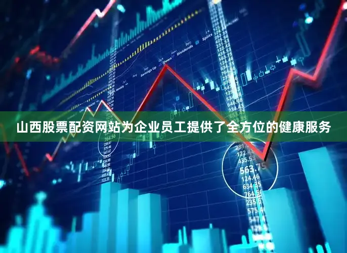 山西股票配资网站为企业员工提供了全方位的健康服务