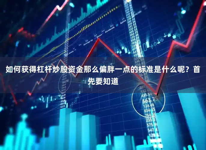如何获得杠杆炒股资金那么偏胖一点的标准是什么呢？首先要知道