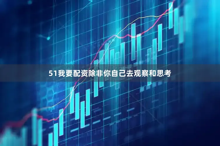 51我要配资除非你自己去观察和思考