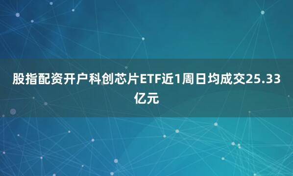 股指配资开户科创芯片ETF近1周日均成交25.33亿元