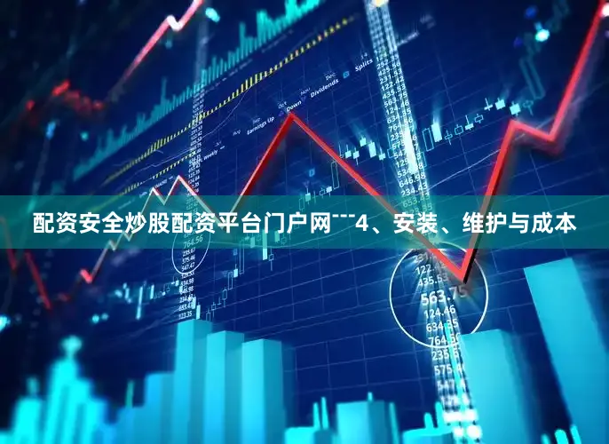 配资安全炒股配资平台门户网﹉4、安装、维护与成本