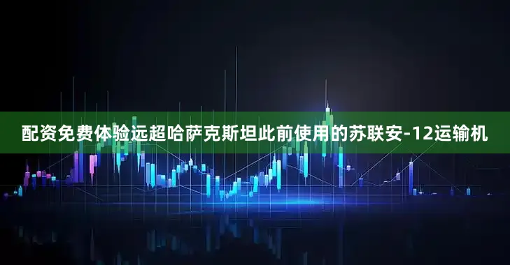配资免费体验远超哈萨克斯坦此前使用的苏联安-12运输机