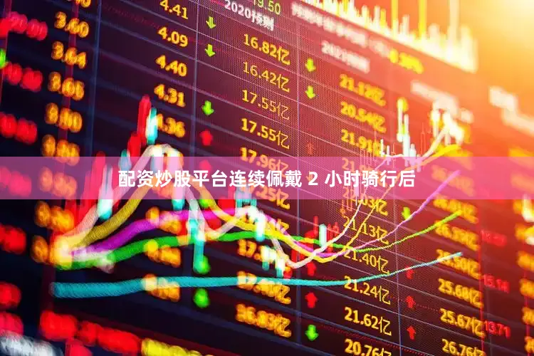 配资炒股平台连续佩戴 2 小时骑行后