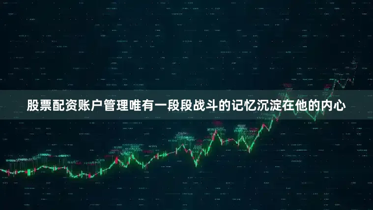 股票配资账户管理唯有一段段战斗的记忆沉淀在他的内心