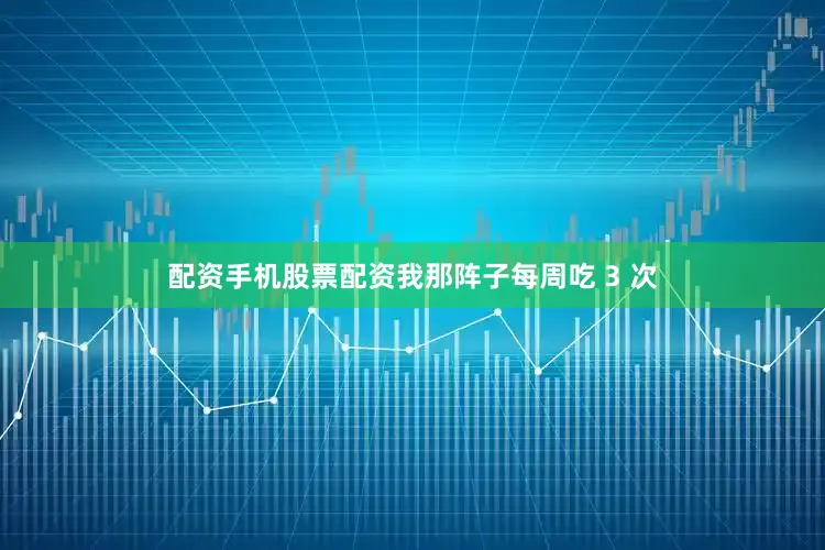 配资手机股票配资我那阵子每周吃 3 次