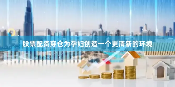 股票配资穿仓为孕妇创造一个更清新的环境