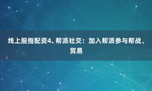 线上股指配资4. 帮派社交：加入帮派参与帮战、贸易
