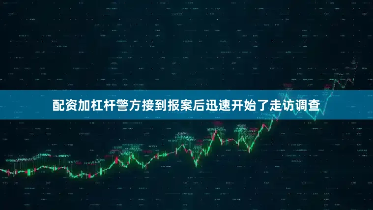 配资加杠杆警方接到报案后迅速开始了走访调查