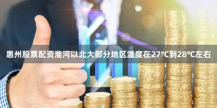 惠州股票配资淮河以北大部分地区温度在27℃到28℃左右