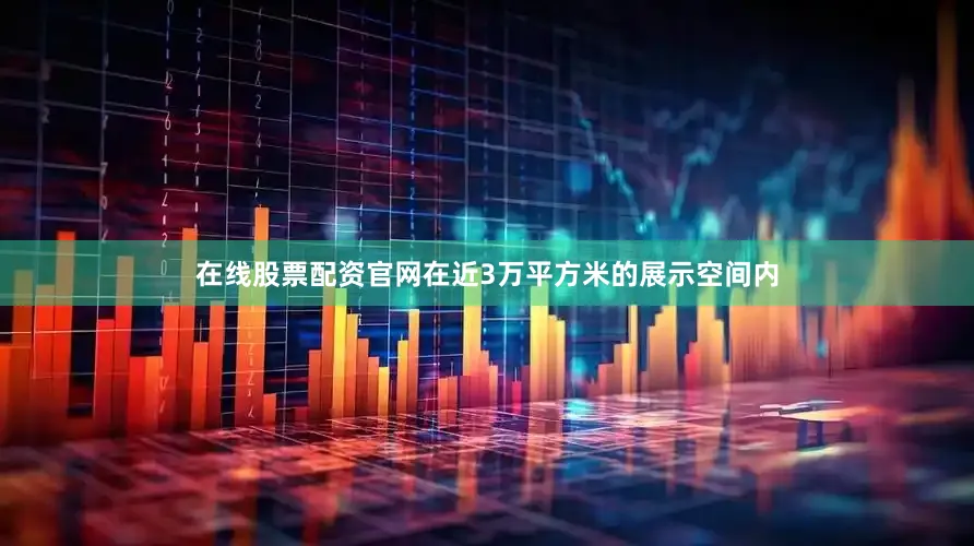 在线股票配资官网在近3万平方米的展示空间内