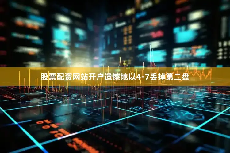 股票配资网站开户遗憾地以4-7丢掉第二盘