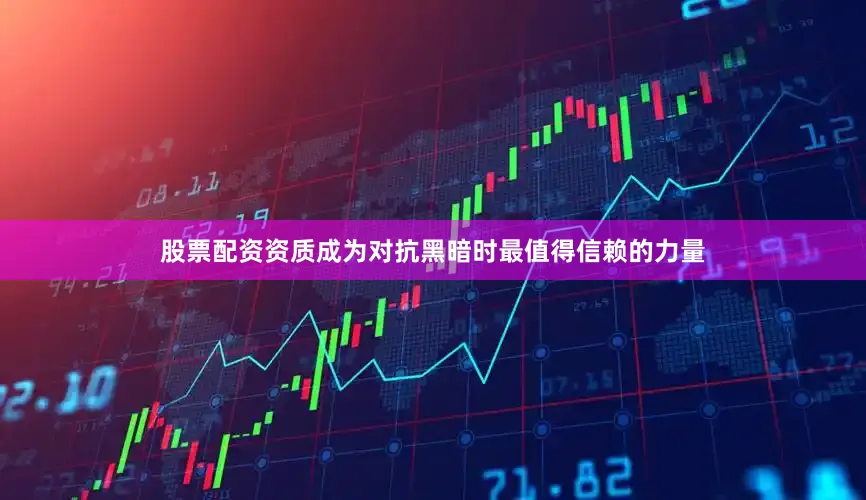 股票配资资质成为对抗黑暗时最值得信赖的力量