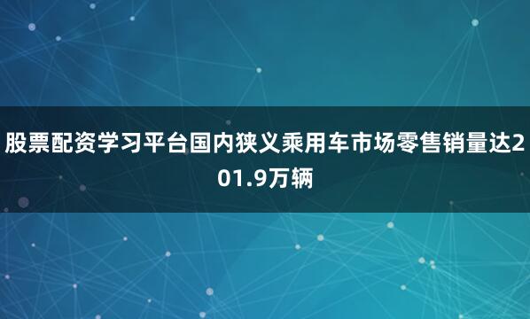 股票配资学习平台国内狭义乘用车市场零售销量达201.9万辆