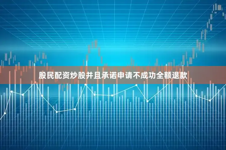 股民配资炒股并且承诺申请不成功全额退款