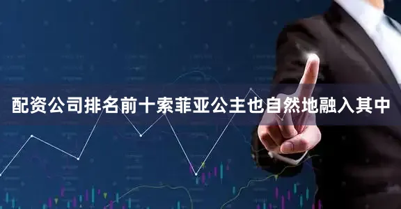 配资公司排名前十索菲亚公主也自然地融入其中