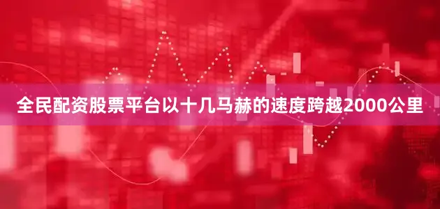 全民配资股票平台以十几马赫的速度跨越2000公里