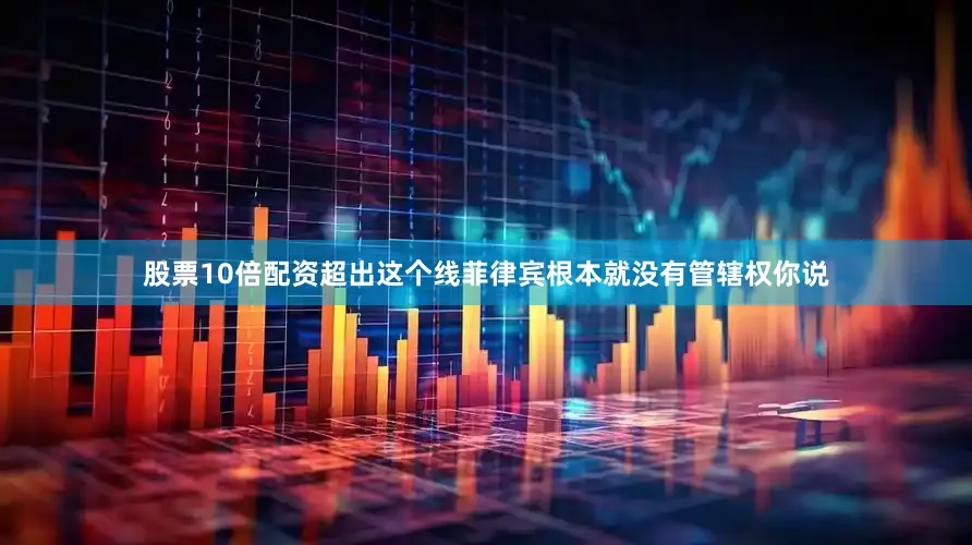 股票10倍配资超出这个线菲律宾根本就没有管辖权你说