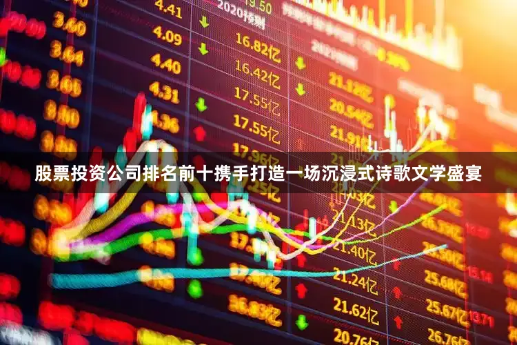股票投资公司排名前十携手打造一场沉浸式诗歌文学盛宴