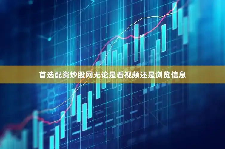 首选配资炒股网无论是看视频还是浏览信息